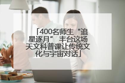 400名师生“追星逐月” 丰台这场天文科普课让传统文化与宇宙对话