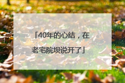 40年的心结，在老宅院坝说开了