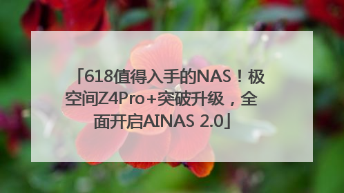 618值得入手的NAS！极空间Z4Pro+突破升级，全面开启AINAS 2.0