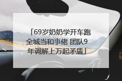 69岁奶奶学开车跑全城当和事佬 团队9年调解上万起矛盾