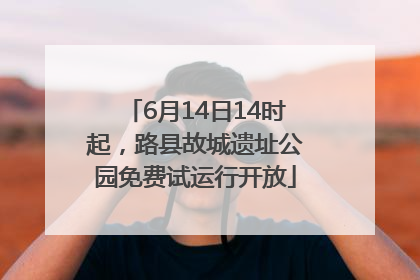 6月14日14时起，路县故城遗址公园免费试运行开放