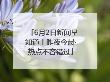 6月2日新闻早知道丨昨夜今晨·热点不容错过