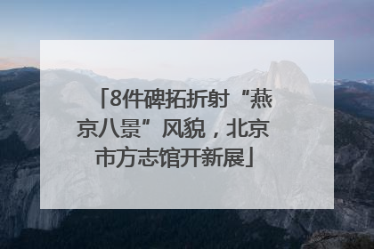 8件碑拓折射“燕京八景”风貌，北京市方志馆开新展