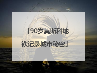 90岁莫斯科地铁记录城市秘密