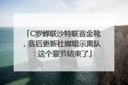 C罗蝉联沙特联赛金靴，赛后更新社媒暗示离队：这个章节结束了