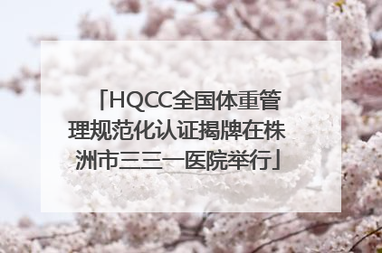 HQCC全国体重管理规范化认证揭牌在株洲市三三一医院举行