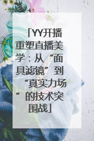 YY开播重塑直播美学：从“面具滤镜”到“真实力场”的技术突围战