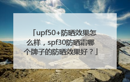 upf50+防晒效果怎么样，spf30防晒霜哪个牌子的防晒效果好？